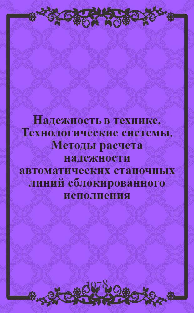 Надежность в технике. Технологические системы. Методы расчета надежности автоматических станочных линий сблокированного исполнения : Метод. указания : Первая ред