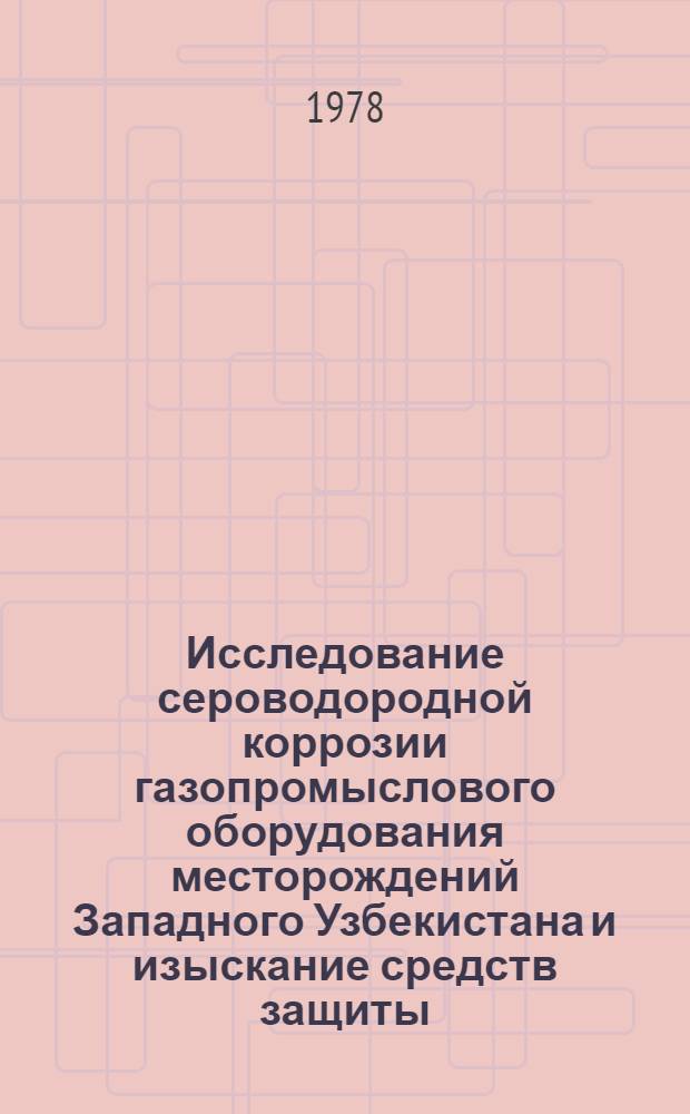 Исследование сероводородной коррозии газопромыслового оборудования месторождений Западного Узбекистана и изыскание средств защиты : Автореф. дис. на соиск. учен. степ. к. т. н