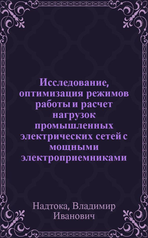 Исследование, оптимизация режимов работы и расчет нагрузок промышленных электрических сетей с мощными электроприемниками : Автореф. дис. на соиск. учен. степ. канд. техн. наук : (05.14.02)