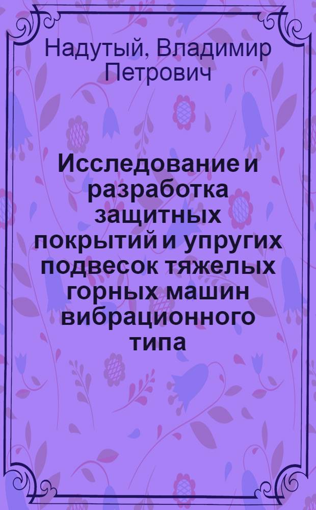 Исследование и разработка защитных покрытий и упругих подвесок тяжелых горных машин вибрационного типа : Автореф. дис. на соиск. учен. степ. канд. техн. наук : (05.05.06)