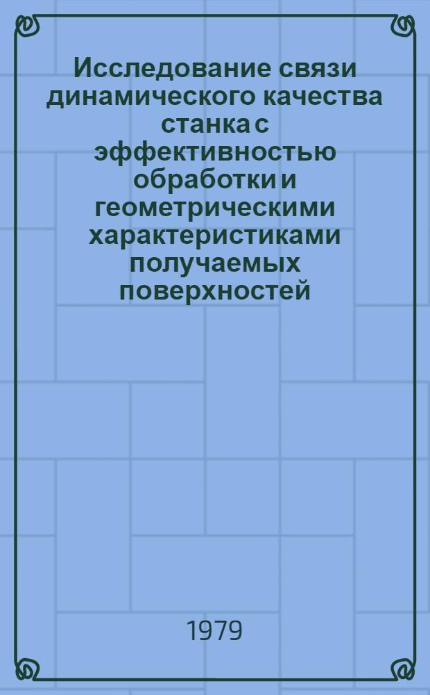 Исследование связи динамического качества станка с эффективностью обработки и геометрическими характеристиками получаемых поверхностей : Автореф. дис. на соиск. учен. степ. канд. техн. наук : (05.03.01)