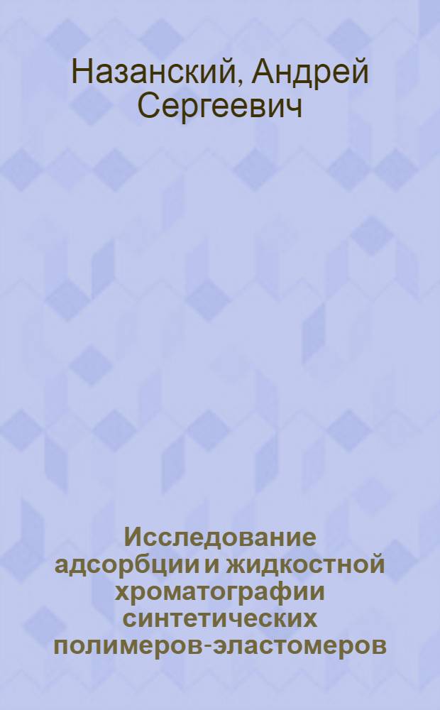 Исследование адсорбции и жидкостной хроматографии синтетических полимеров-эластомеров : Автореф. дис. на соиск. учен. степ. канд. хим. наук : (02.00.04)