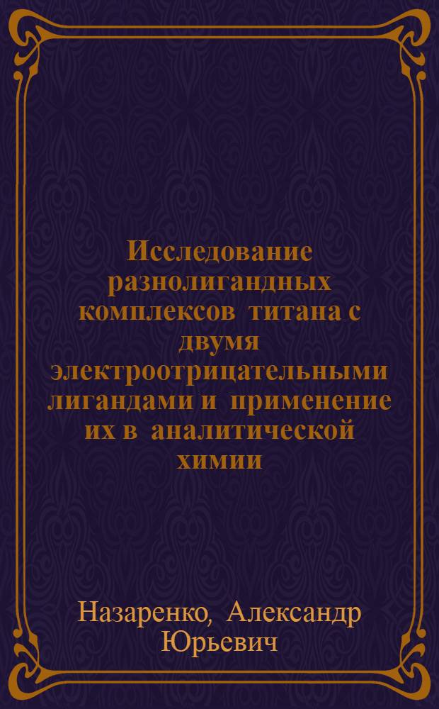 Исследование разнолигандных комплексов титана с двумя электроотрицательными лигандами и применение их в аналитической химии : Автореф. дис. на соиск. учен. степ. канд. хим. наук : (02.00.02)