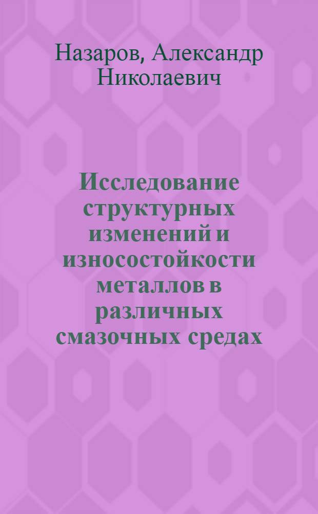 Исследование структурных изменений и износостойкости металлов в различных смазочных средах : Автореф. дис. на соиск. учен. степ. канд. техн. наук : (05.02.04)