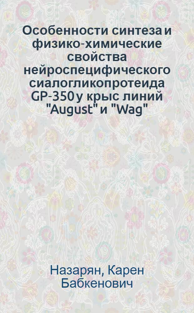 Особенности синтеза и физико-химические свойства нейроспецифического сиалогликопротеида GP-350 у крыс линий "August" и "Wag" : Автореф. дис. на соиск. учен. степ. канд. биол. наук : (03.00.04)