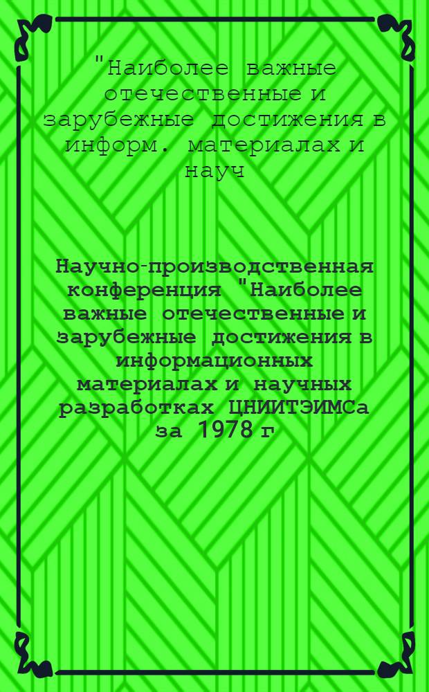 Научно-производственная конференция "Наиболее важные отечественные и зарубежные достижения в информационных материалах и научных разработках ЦНИИТЭИМСа за 1978 г. : Докл. и сообщ