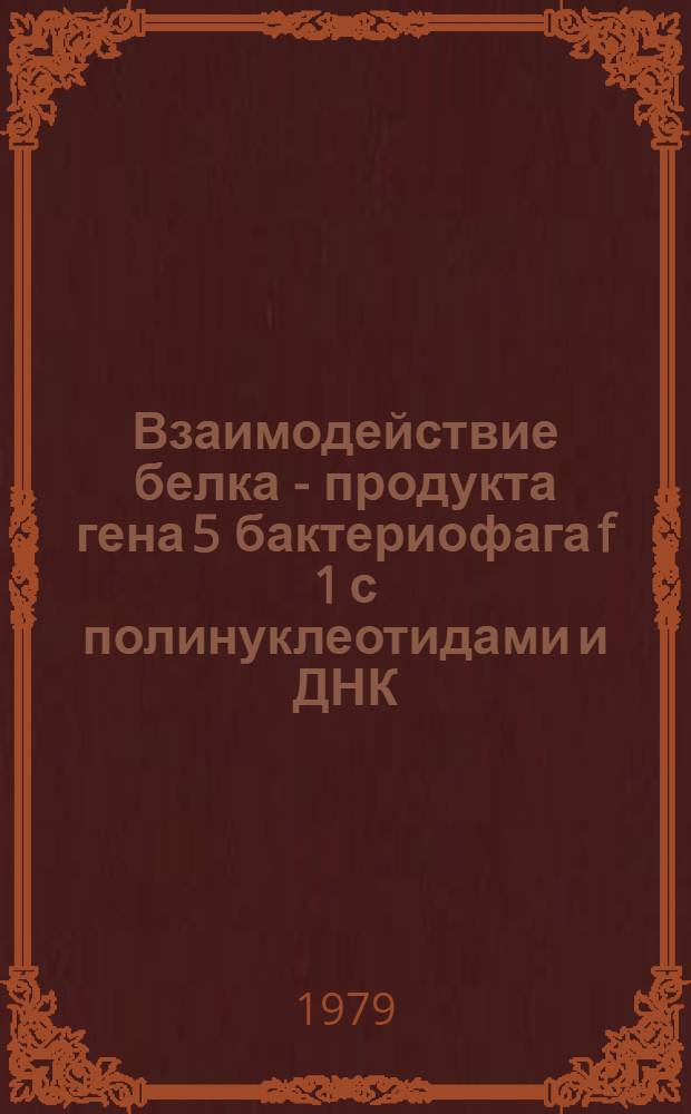 Взаимодействие белка - продукта гена 5 бактериофага f 1 с полинуклеотидами и ДНК : Автореф. дис. на соиск. учен. степ. канд. хим. наук : (02.00.10)