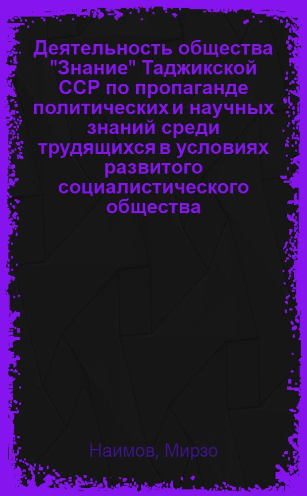 Деятельность общества "Знание" Таджикской ССР по пропаганде политических и научных знаний среди трудящихся в условиях развитого социалистического общества (1959-1970 г.) : Автореф. дис. на соиск. учен. степени канд. ист. наук : (07.00.02)