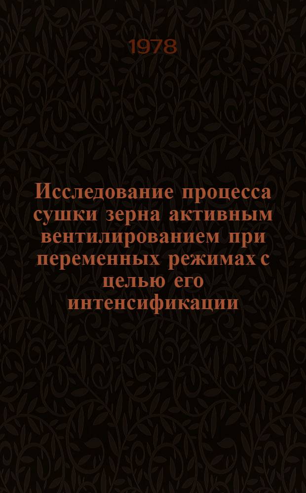 Исследование процесса сушки зерна активным вентилированием при переменных режимах с целью его интенсификации : Автореф. дис. на соиск. учен. степени канд. техн. наук : (05.20.01)