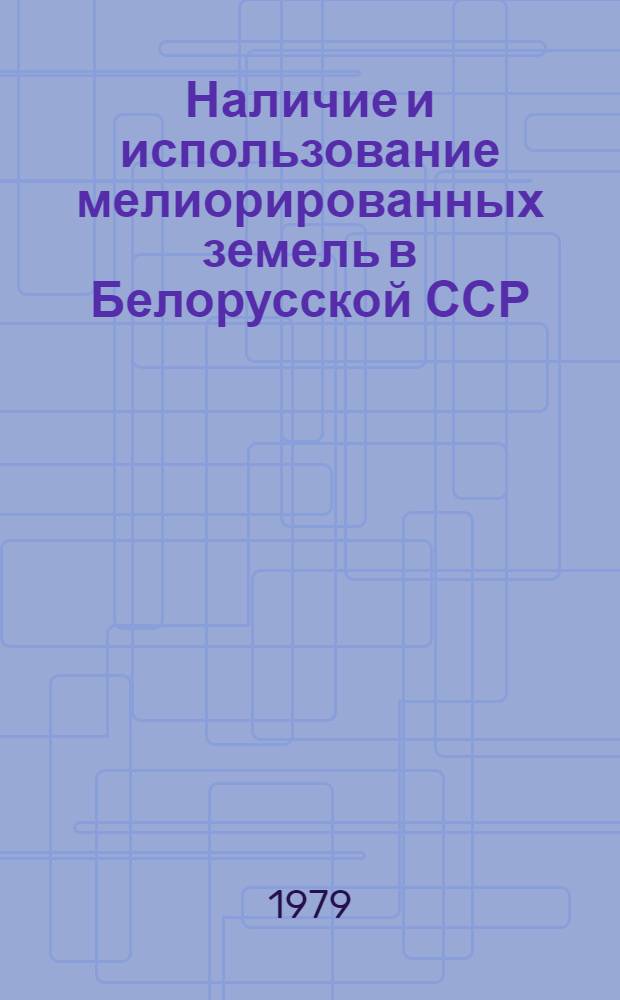 Наличие и использование мелиорированных земель в Белорусской ССР : Стат. сб.