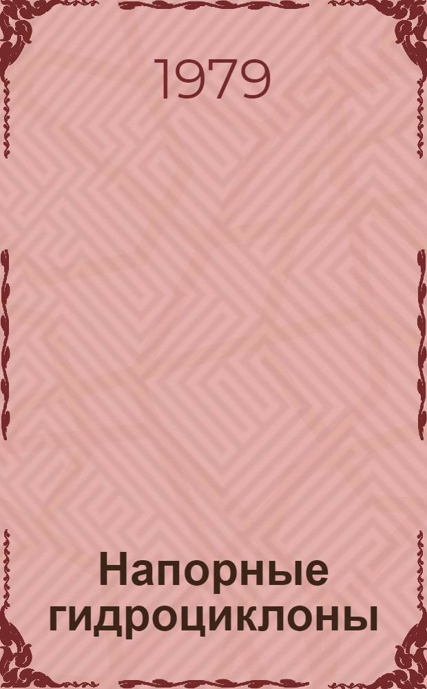 Напорные гидроциклоны : Соврем. методы расчета. Конструкции. Системы автомат. регулирования и контроля. Проблемы дальнейшего внедрения в нар. хоз-во : (Тез. докл. в Горьк. обкоме КПСС)