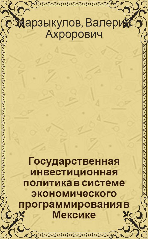 Государственная инвестиционная политика в системе экономического программирования в Мексике : Автореф. дис. на соиск. учен. степ. канд. экон. наук : (08.00.17)