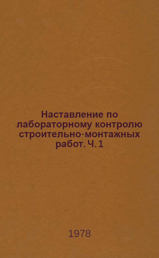 Наставление по лабораторному контролю строительно-монтажных работ. Ч. 1 : Общие вопросы организации лабораторного контроля