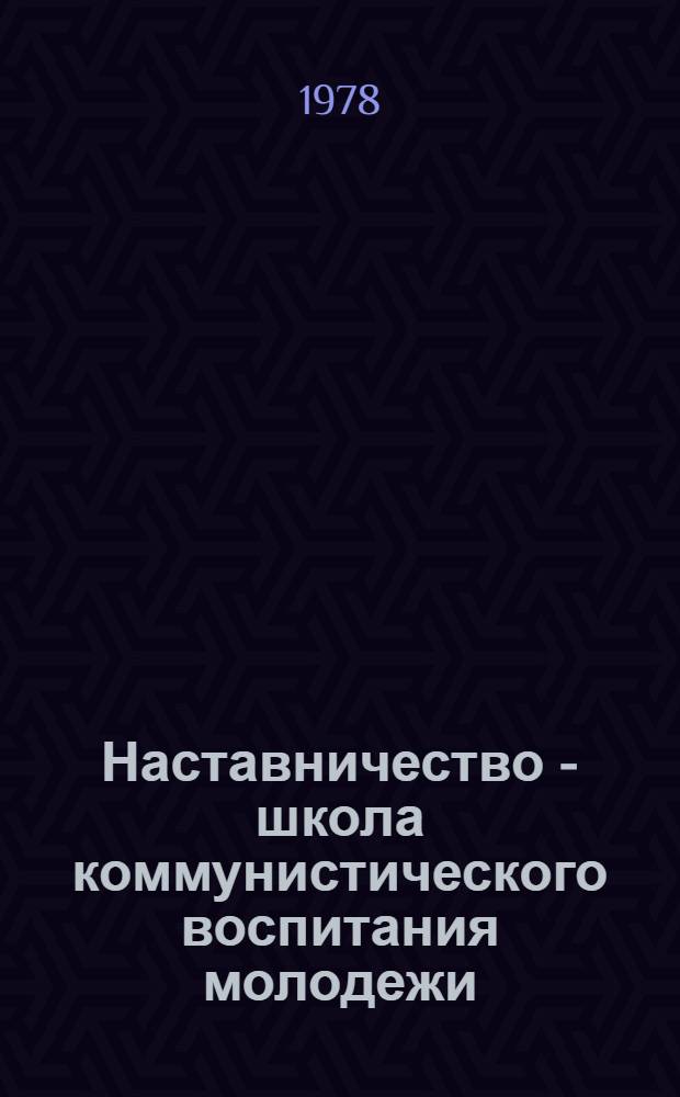 Наставничество - школа коммунистического воспитания молодежи : Сб. материалов