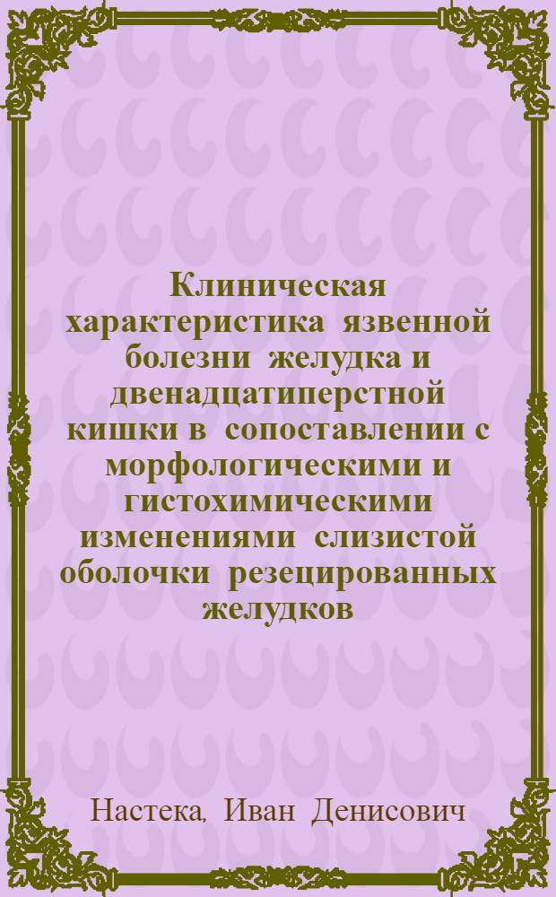 Клиническая характеристика язвенной болезни желудка и двенадцатиперстной кишки в сопоставлении с морфологическими и гистохимическими изменениями слизистой оболочки резецированных желудков : Автореф. дис. на соиск. учен. степ. к. м. н