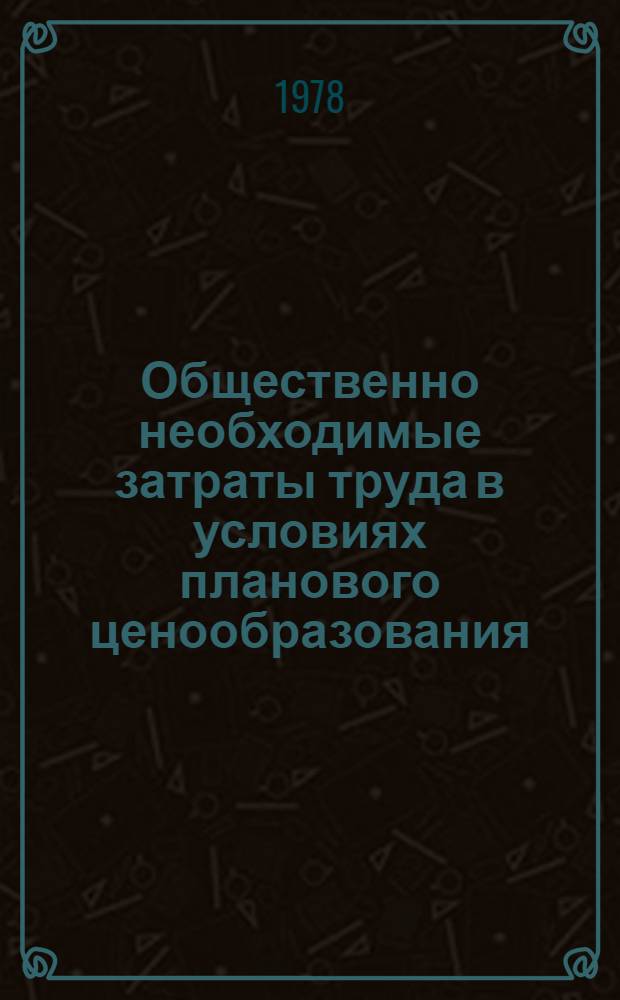Общественно необходимые затраты труда в условиях планового ценообразования : Автореф. дис. на соиск. учен. степ. канд. экон. наук : (08.00.01)
