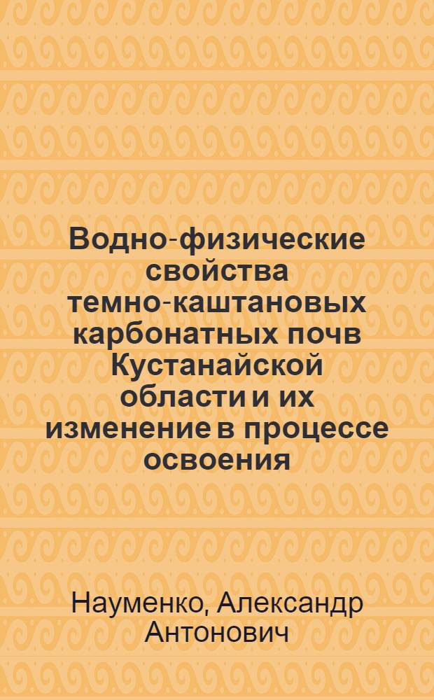 Водно-физические свойства темно-каштановых карбонатных почв Кустанайской области и их изменение в процессе освоения : Автореф. дис. на соиск. учен. степ. к. с.-х. н