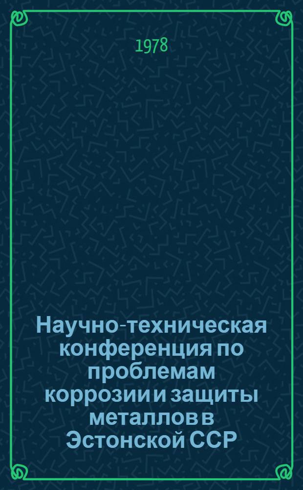 Научно-техническая конференция по проблемам коррозии и защиты металлов в Эстонской ССР (Таллин, 14-15 июня 1978 г.) : Тез. докл