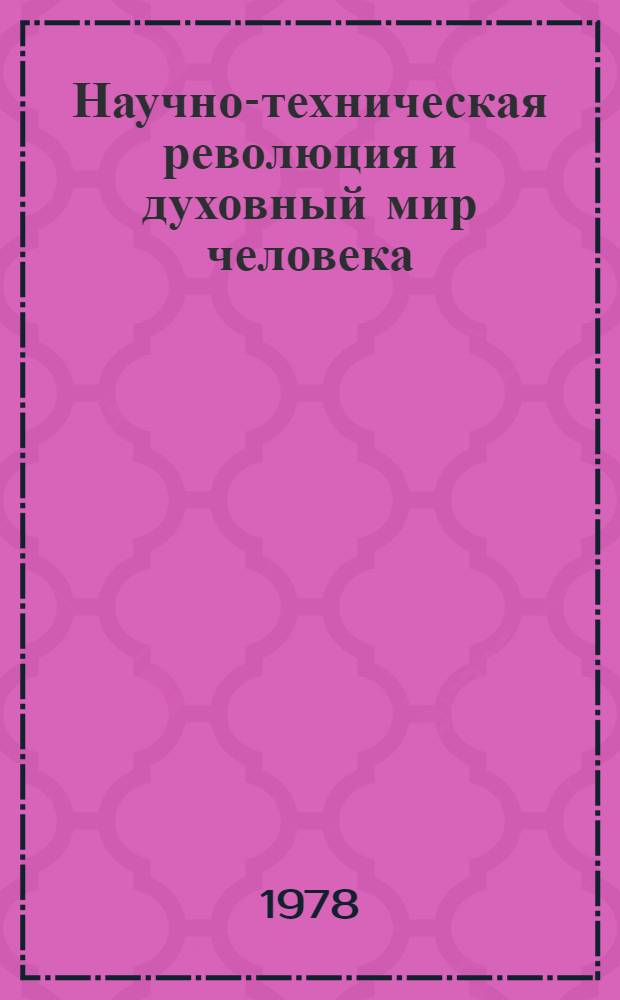 Научно-техническая революция и духовный мир человека : (Метод. рекомендации в помощь лекторам, докладчикам, политинформаторам)