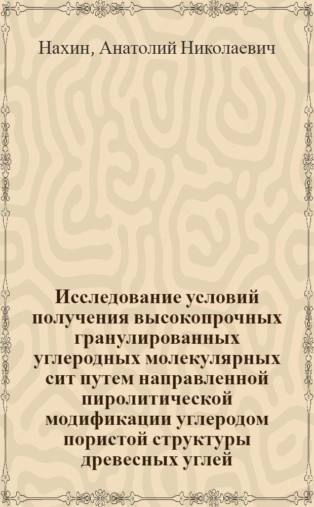 Исследование условий получения высокопрочных гранулированных углеродных молекулярных сит путем направленной пиролитической модификации углеродом пористой структуры древесных углей : Автореф. дис. на соиск. учен. степ. к. х. н