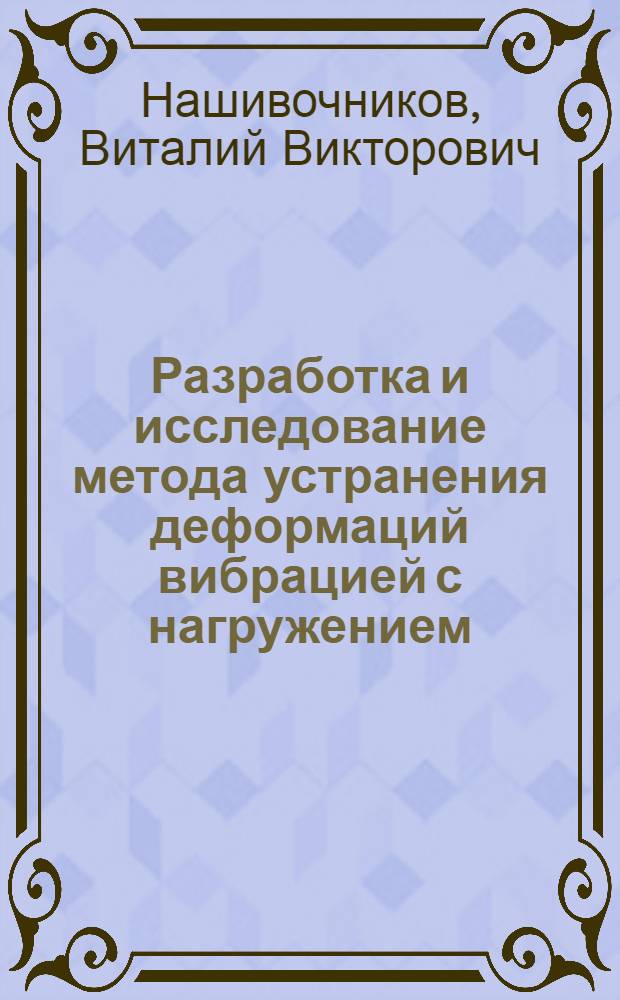 Разработка и исследование метода устранения деформаций вибрацией с нагружением : Автореф. дис. на соиск. учен. степ. канд. техн. наук : (05.04.05)