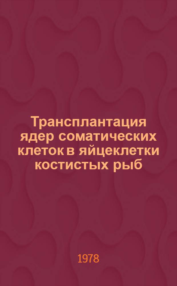 Трансплантация ядер соматических клеток в яйцеклетки костистых рыб : (На прим. вьюна Misgurnus fossilis L.) : Автореф. дис. на соиск. учен. степ. канд. биол. наук : (03.00.11)