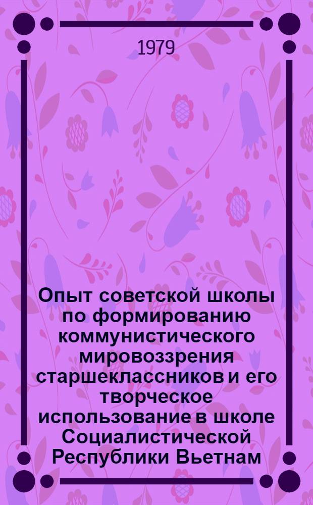 Опыт советской школы по формированию коммунистического мировоззрения старшеклассников и его творческое использование в школе Социалистической Республики Вьетнам : Автореф. дис. на соиск. учен. степ. канд. пед. наук : (13.00.01)