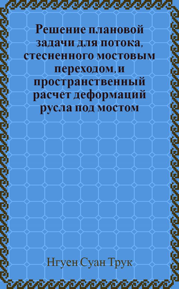 Решение плановой задачи для потока, стесненного мостовым переходом, и пространственный расчет деформаций русла под мостом : Исследование некоторых математических моделей мостовых переходов : Автореф. дис. на соиск. учен. степ. д-ра техн. наук : (05.22.03)