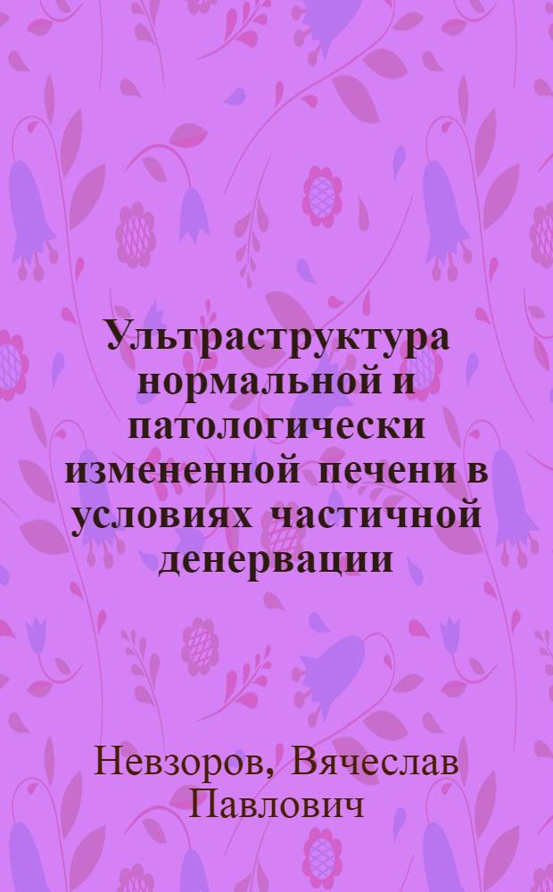 Ультраструктура нормальной и патологически измененной печени в условиях частичной денервации : Автореф. дис. на соиск. учен. степ. канд. биол. наук : (03.00.11)