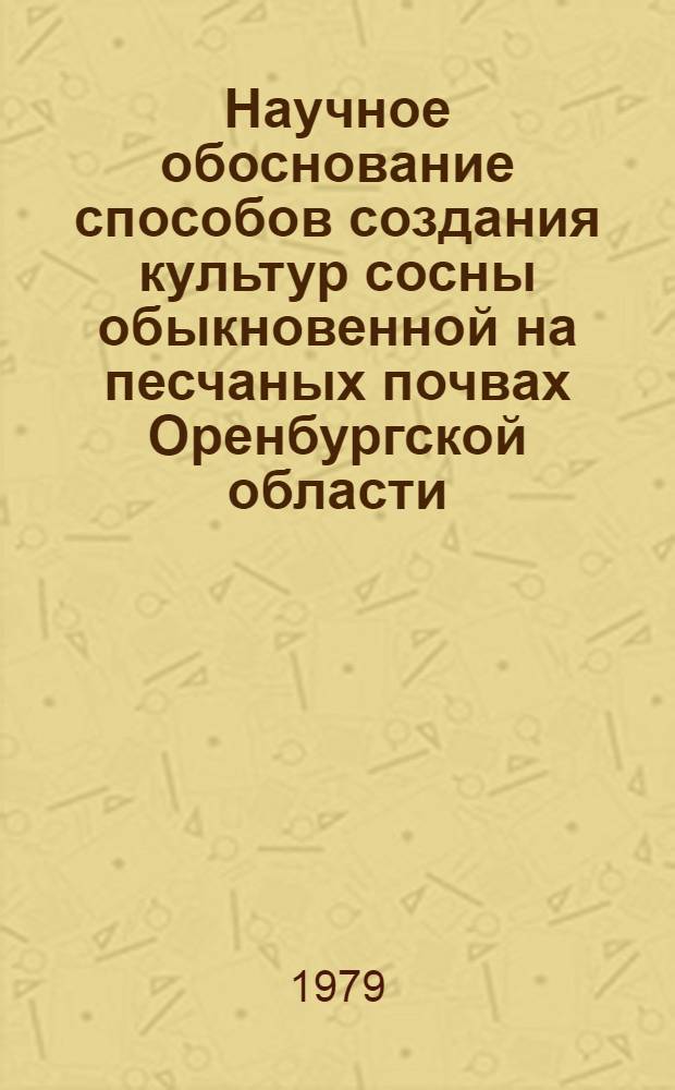 Научное обоснование способов создания культур сосны обыкновенной на песчаных почвах Оренбургской области : Автореф. дис. на соиск. учен. степ. канд. с.-х. наук : (06.03.01)