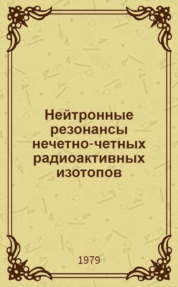 Нейтронные резонансы нечетно-четных радиоактивных изотопов : Работа представлена на Междунар. конф. "Ядер. данные для технологии" (Ноксвилл, 22-26 окт. 1979 г.)