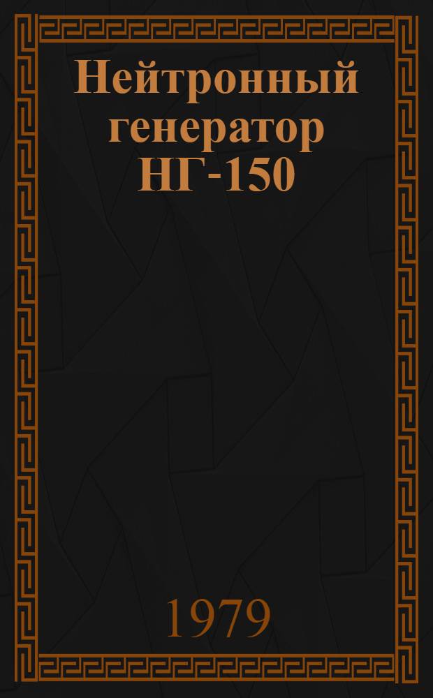 Нейтронный генератор НГ-150 : (Конструктив. особенности и результаты испытаний отдел. узлов)