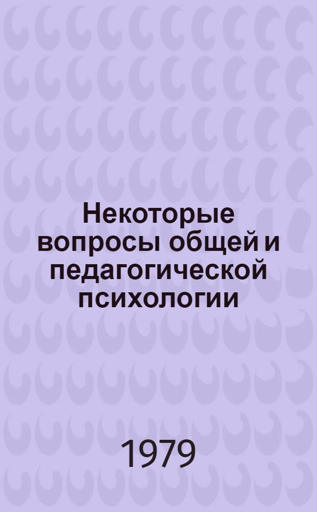 Некоторые вопросы общей и педагогической психологии : Сб. статей