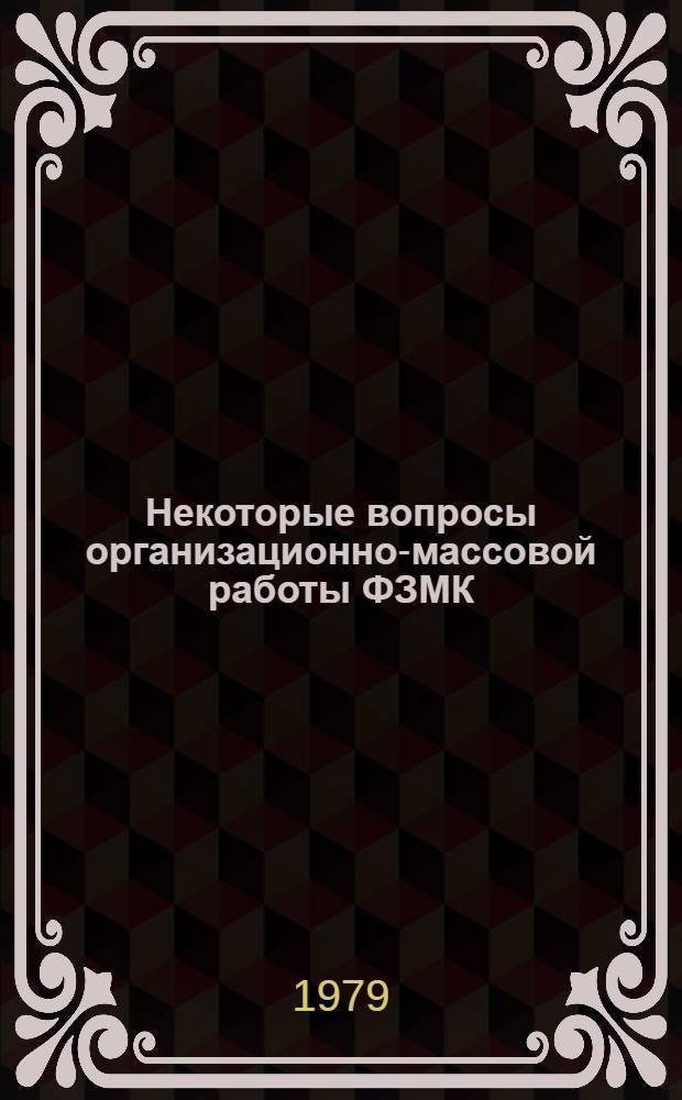 Некоторые вопросы организационно-массовой работы ФЗМК : (Метод. рекомендации)