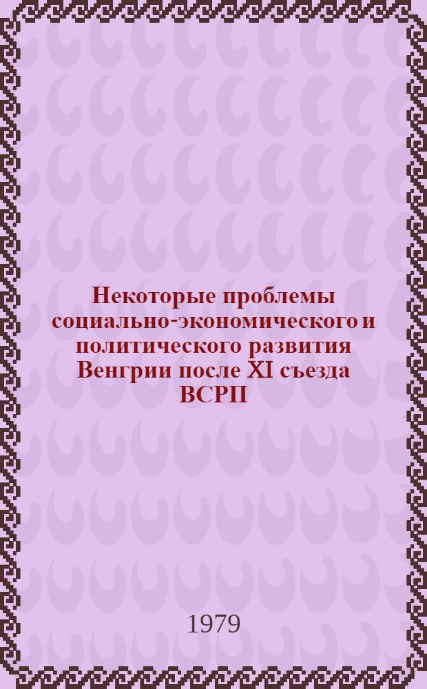 Некоторые проблемы социально-экономического и политического развития Венгрии после XI съезда ВСРП : (Сб. документов)