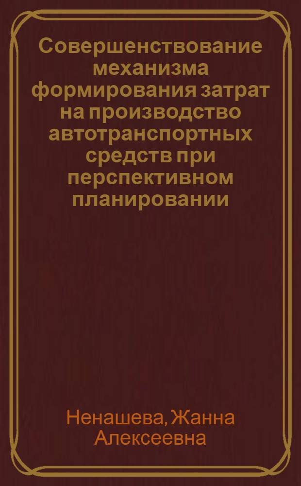 Совершенствование механизма формирования затрат на производство автотранспортных средств при перспективном планировании : Автореф. дис. на соиск. учен. степ. канд. экон. наук : (08.00.05)