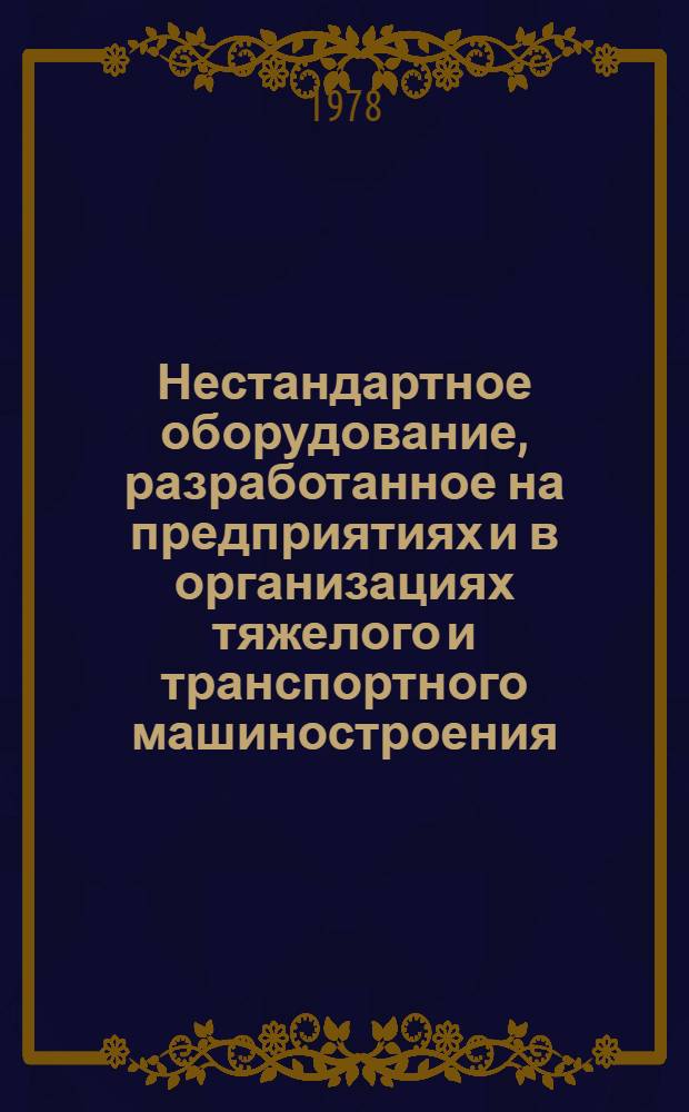 Нестандартное оборудование, разработанное на предприятиях и в организациях тяжелого и транспортного машиностроения : Каталог внедр. в пр-во приспособлений, устройств и средств автоматизации