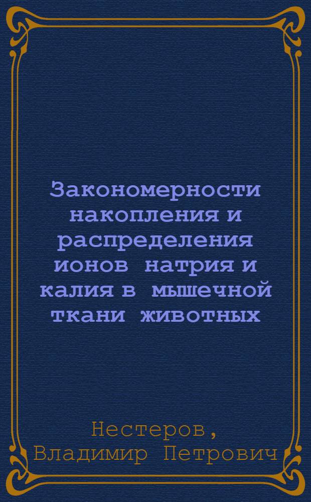 Закономерности накопления и распределения ионов натрия и калия в мышечной ткани животных : Автореф. дис. на соиск. учен. степ. д-ра биол. наук : (03.00.04)
