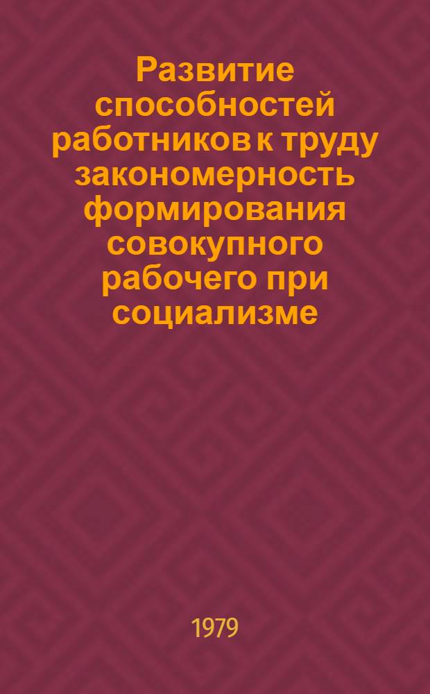 Развитие способностей работников к труду закономерность формирования совокупного рабочего при социализме : Автореф. дис. на соиск. учен. степ. канд. экон. наук : (08.00.01)
