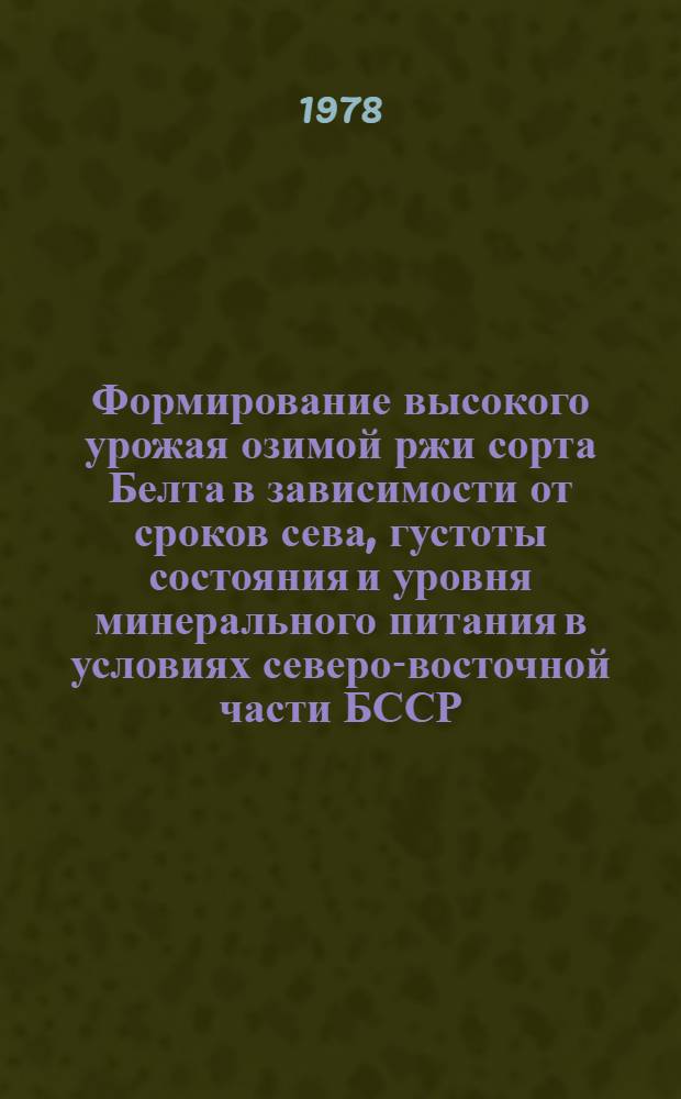 Формирование высокого урожая озимой ржи сорта Белта в зависимости от сроков сева, густоты состояния и уровня минерального питания в условиях северо-восточной части БССР : Автореф. дис. на соиск. учен. степени канд. с.-х. наук : (06.01.09)