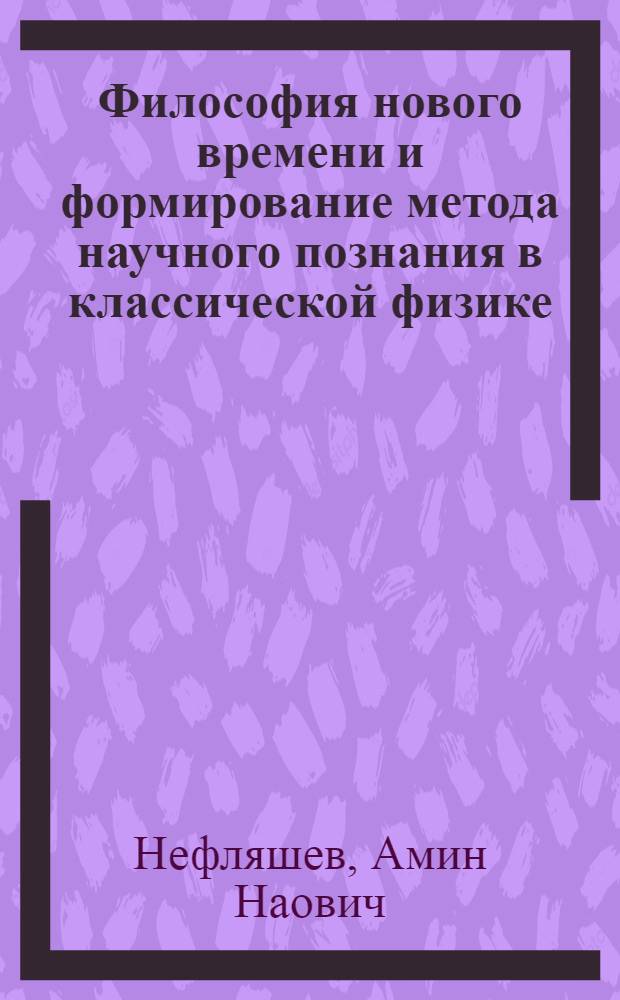 Философия нового времени и формирование метода научного познания в классической физике : Автореф. дис. на соиск. учен. степ. канд. филос. наук : (09.00.03)