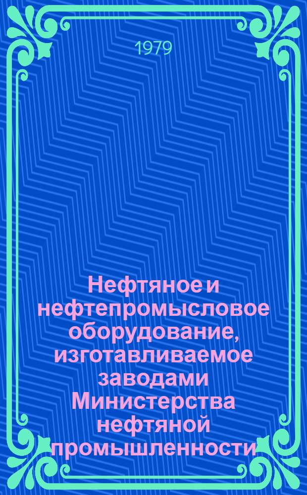 Нефтяное и нефтепромысловое оборудование, изготавливаемое заводами Министерства нефтяной промышленности : Каталог. ОК-НТ-1-79