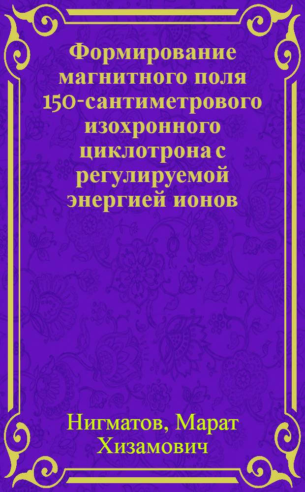Формирование магнитного поля 150-сантиметрового изохронного циклотрона с регулируемой энергией ионов : Автореф. дис. на соиск. учен. степени канд. техн. наук : (05.09.04)