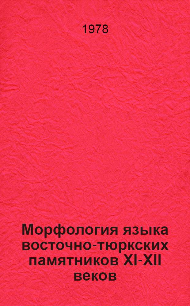 Морфология языка восточно-тюркских памятников XI-XII веков : (По материалам сочинений Юсуфа Баласагунского, Махмуда Кашгарского и Ахмада Югнакского) : Автореф. дис. на соиск. учен. степени д-ра филол. наук : (10.02.06)