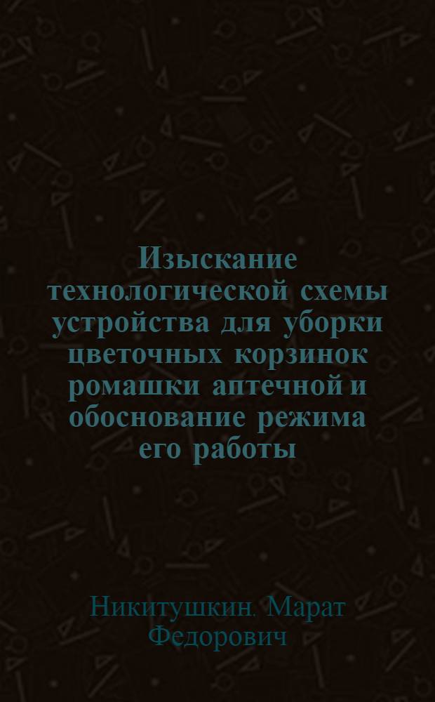 Изыскание технологической схемы устройства для уборки цветочных корзинок ромашки аптечной и обоснование режима его работы : Автореф. дис. на соиск. учен. степ. канд. техн. наук : (05.20.01)
