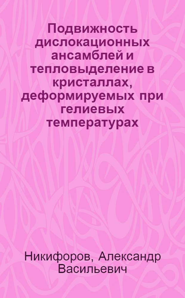 Подвижность дислокационных ансамблей и тепловыделение в кристаллах, деформируемых при гелиевых температурах : Автореф. дис. на соиск. учен. степ. канд. физ.-мат. наук : (01.04.07)