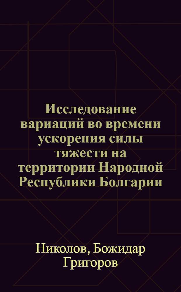 Исследование вариаций во времени ускорения силы тяжести на территории Народной Республики Болгарии : Автореф. дис. на соиск. учен. степ. канд. техн. наук : (05.24.01)