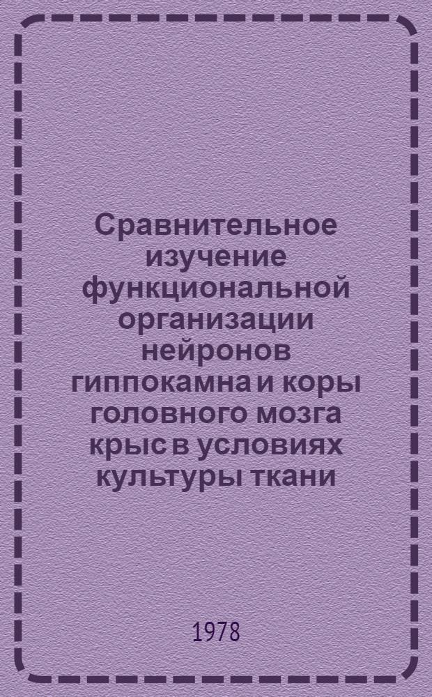 Сравнительное изучение функциональной организации нейронов гиппокамна и коры головного мозга крыс в условиях культуры ткани : Автореф. дис. на соиск. учен. степ. канд. биол. наук : (14.00.17)