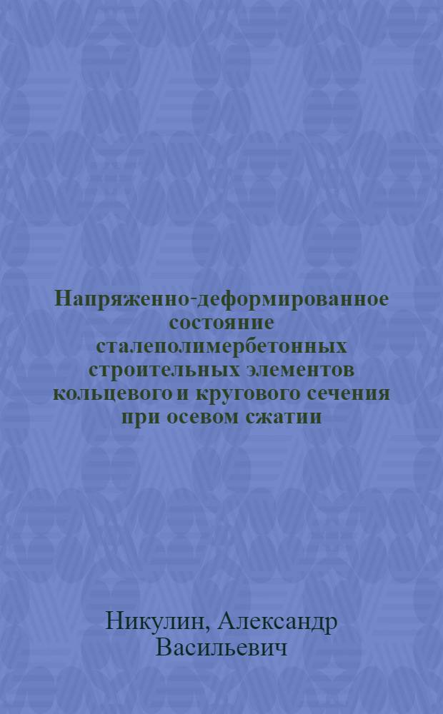 Напряженно-деформированное состояние сталеполимербетонных строительных элементов кольцевого и кругового сечения при осевом сжатии : Автореф. дис. на соиск. учен. степ. канд. техн. наук : (05.23.01)