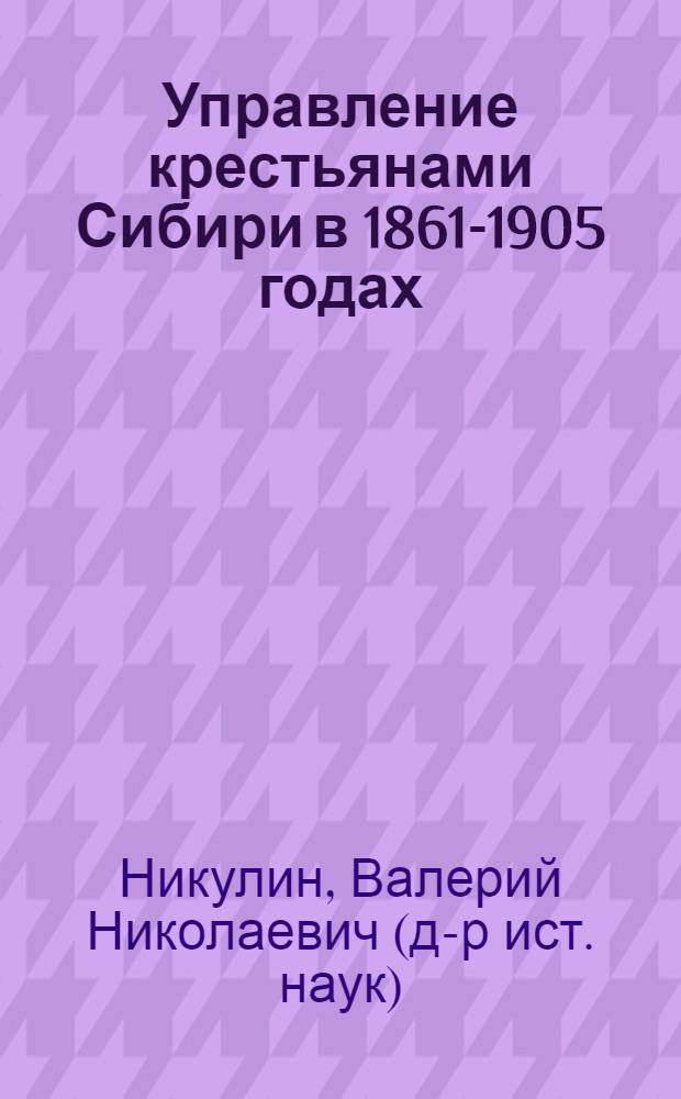 Управление крестьянами Сибири в 1861-1905 годах : Автореф. дис. на соиск. учен. степ. канд. ист. наук : (07.00.02)